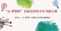 “心·梦想杯”首届全国青少年书画大赛报名征稿开始啦！