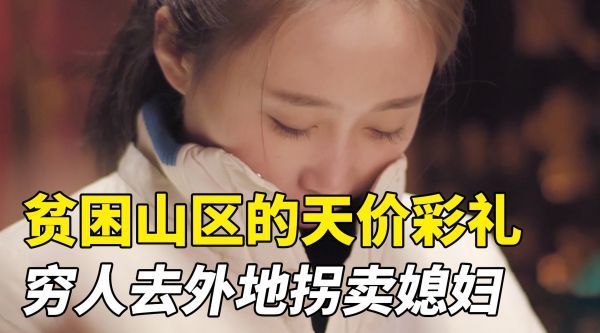 贫困山区的天价彩礼，穷人娶不起媳妇，只能去外地拐卖！