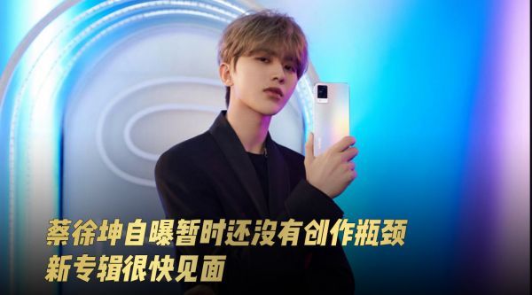 @蔡徐坤 自曝暂时还没创作瓶颈 新专辑很快见面