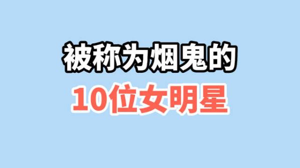 被称为烟鬼的10位女明星,刘亦菲14岁抽烟,周冬雨烟不离手很意外