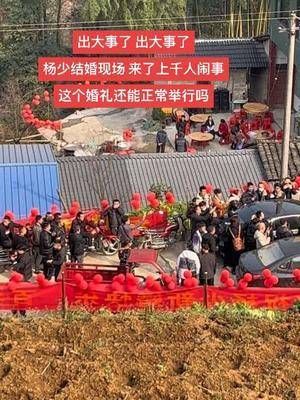 出大事了，出大事了，杨少结婚现场，来了上千人闹事……