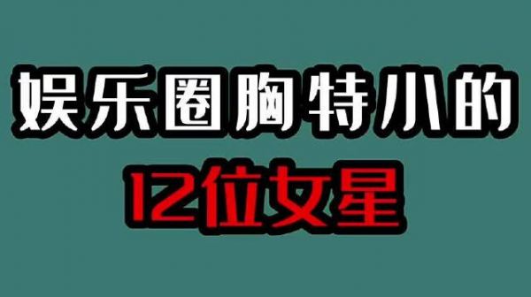 娱乐圈胸特小的12位女星,明明很小,却美艳绝伦,来看看都谁?