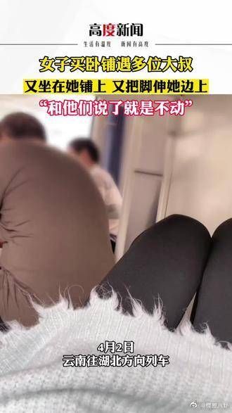 女子买卧铺遇到多位大叔，又坐在她的铺上又把脚伸她边上，和他们说了就是不动……