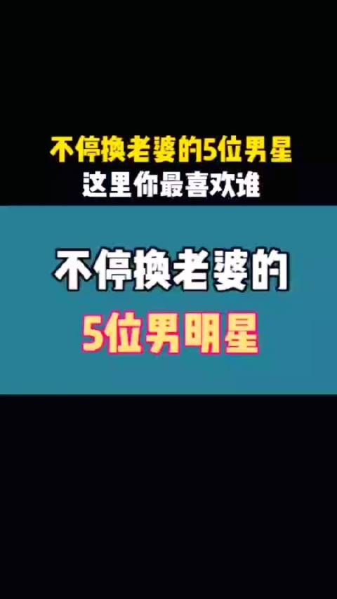 不停换老婆的5位男星,爱不爱不重要 主要是喜欢,这里你最喜欢谁