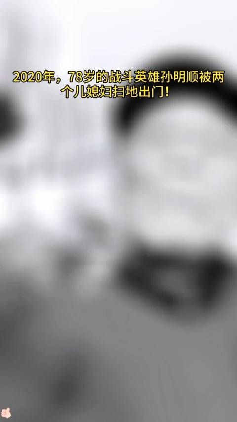2020年,78岁的战斗英雄孙明顺被两个儿媳妇扫地出门!
