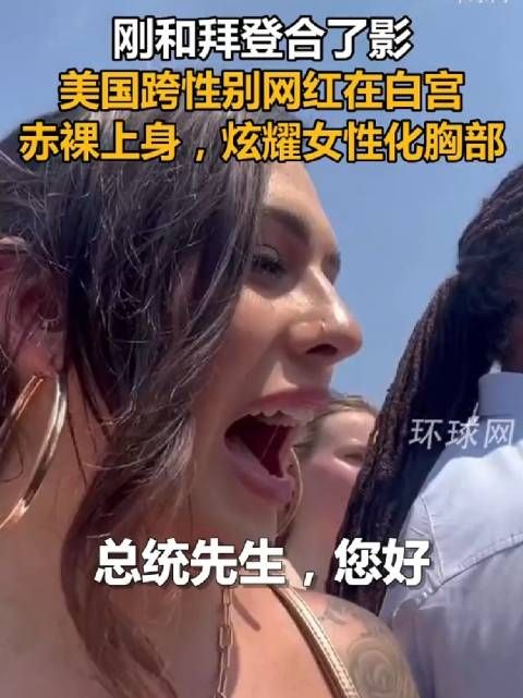 刚和拜登合了影,美国跨性别网红在白宫赤裸上身,炫耀女性化胸部