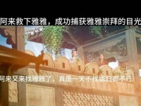 阿来英勇救下了雅雅，赢得了她深深的敬仰，被妻子赞美让他内心欣喜若狂