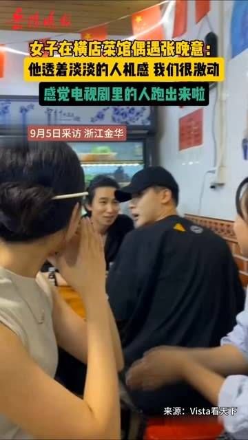 女子在横店餐馆巧遇演员张晚意:他散发着淡淡的疏离感,我们都非常激动
