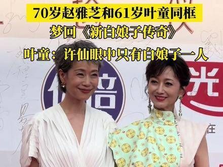 赵雅芝与61岁叶童同框,重温《新白娘子传奇》!