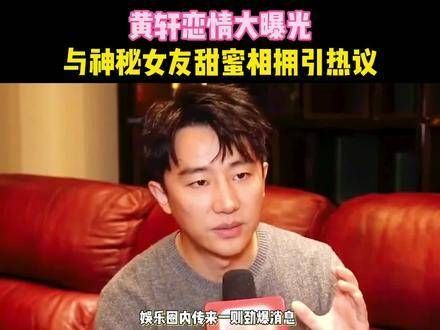 黄轩恋情曝光,与神秘女友甜蜜相拥引发热议!