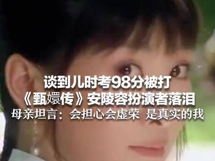谈到儿时考98分被打,《甄嬛传》安陵容扮演者落泪,母亲坦言:会担心虚荣…