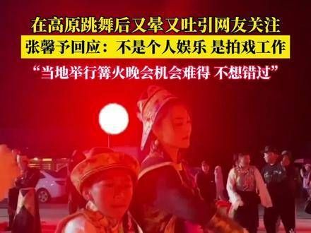 9月19日,张馨予回应在高原参与篝火舞后出现晕吐情况:这不是个人娱乐…