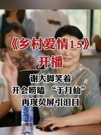 《乡村爱情15》开播!谢大脚笑语盈盈地聊家常,于月仙重现荧屏引人泪目