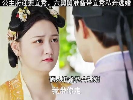 公主府迎娶宜秀，六舅计划带她私奔逃离婚礼