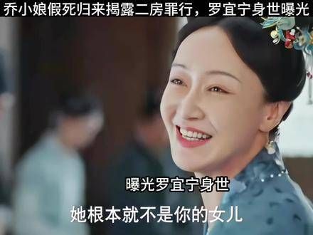 乔小娘诈死归来揭示二房罪行,罗宜宁真实身份揭晓