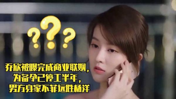 乔欣商业联姻曝光,为备孕已停工半年,男方财富远超杨洋
