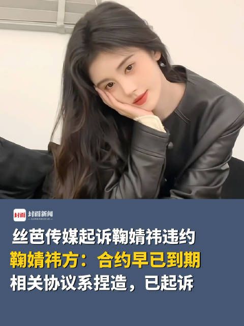 鞠婧祎方称合约到期未签补充协议 :已起诉,并申请笔迹鉴定