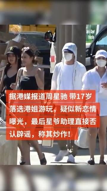 据港媒消息，周星驰 带17岁落选港姐游玩，疑似新恋情曝光