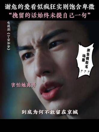 谢危列举了宁宁关心的所有人，恳求她留下，他的爱既卑微又强烈 白鹿