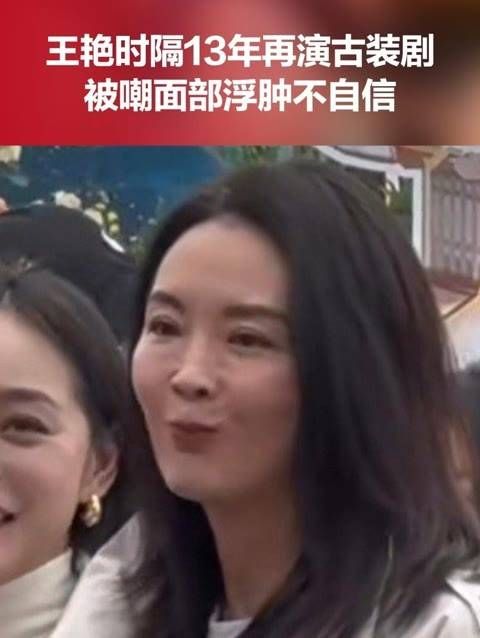“晴格格”王艳时隔13年再演古装剧,却被指面部浮肿显得不自信…