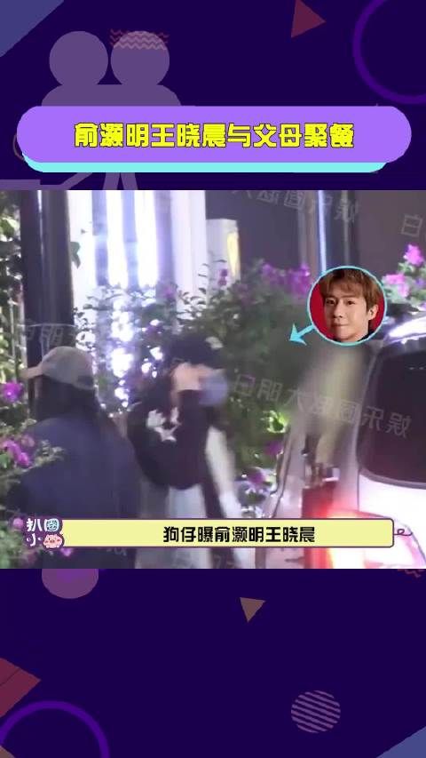 俞灏明王晓晨与父母聚餐 王晓晨 和家长一起吃饭,恭喜恭喜好事将近