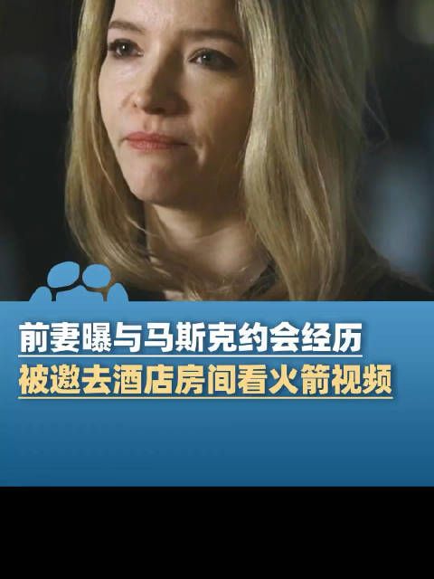 前妻曝与马斯克约会经历,被邀去酒店房间一起看火箭视频,“他确实给我看了”