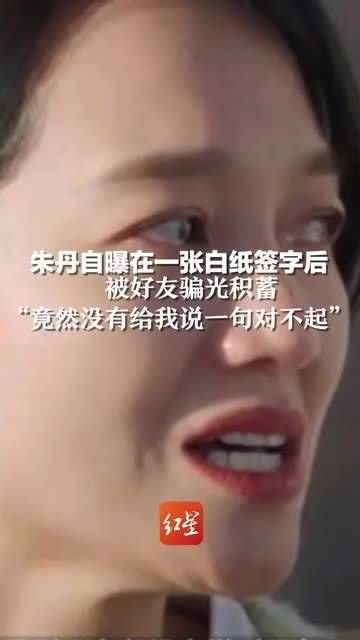 朱丹透露在一张白纸上签字后,被好友骗走了所有积蓄…