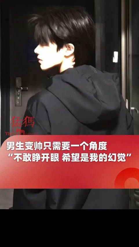 男生变帅只需要一个角度,“不敢睁开眼 希望是我的幻觉”