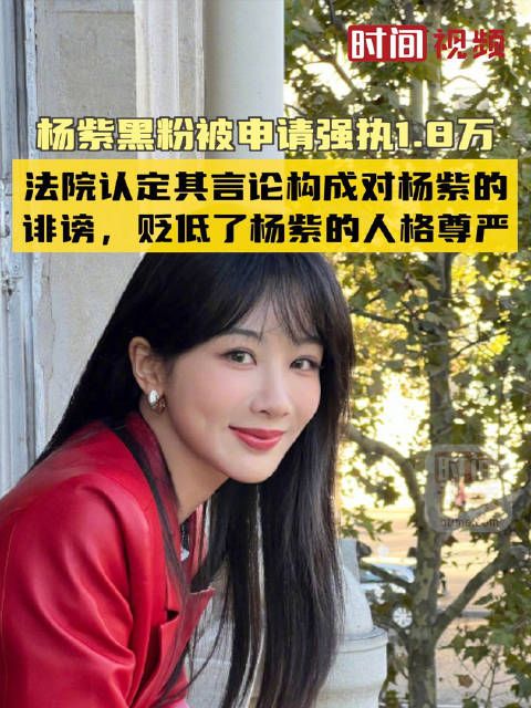 杨紫黑粉被申请强执1.8万 法院认定其言论构成对杨紫的诽谤,贬低了杨紫的人格尊严