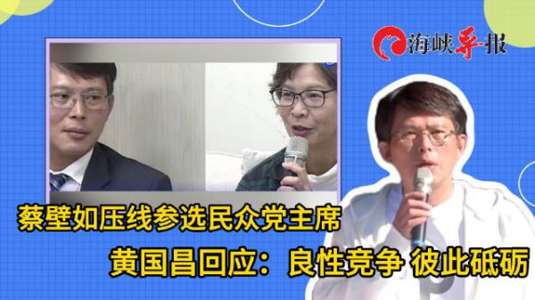 蔡壁如压线参选,民众党主席黄国昌回应:良性竞争,彼此砥砺
