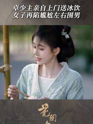 卓少主亲自登门送冰饮,女子再度陷入尴尬境地,四周男子环绕