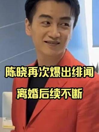 陈晓离婚后绯闻不断,疑似恋情频曝光,与多位女演员传出绯闻!