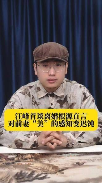 汪峰首次坦露离婚原因,坦言对前妻“美”的感觉逐渐淡漠
