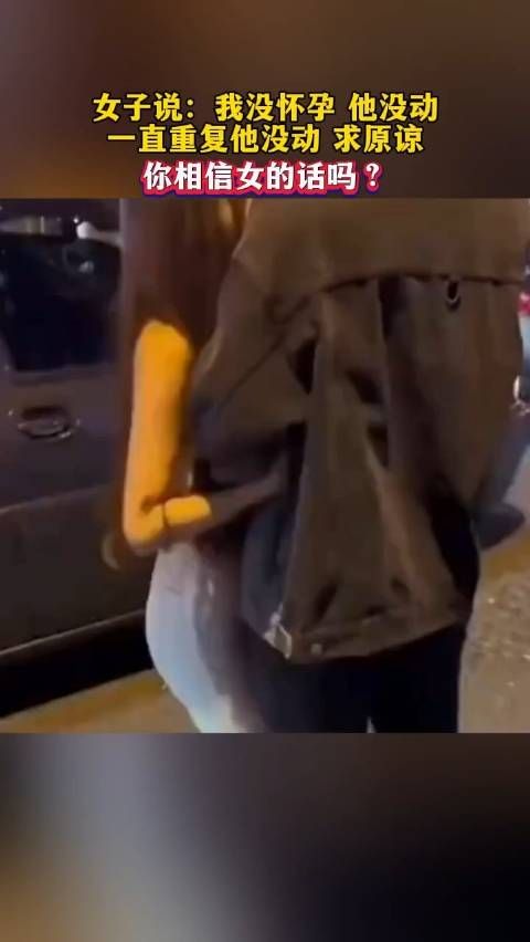 女子说：我没怀孕，他没动，一直重复他没动，求原谅！