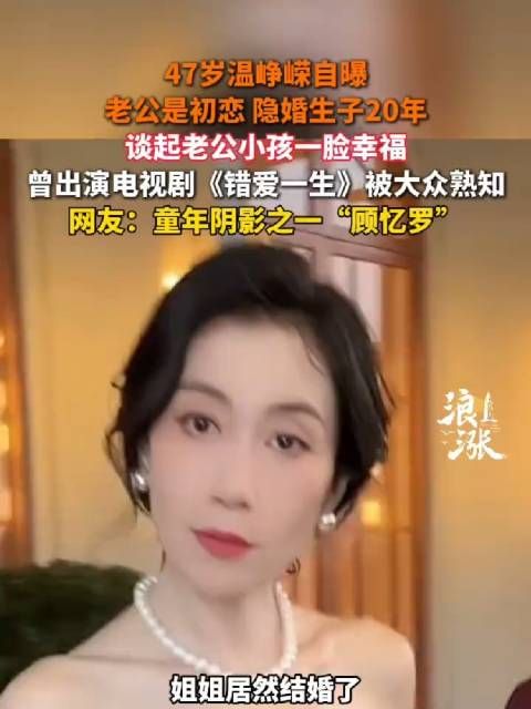 47岁温峰嵘自曝,老公是初恋 隐婚生子20年, 谈起老公小孩一脸幸福…