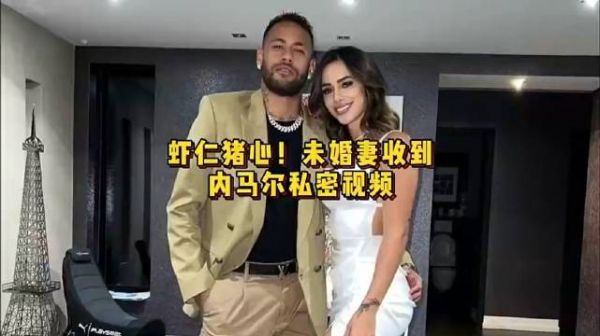 贵圈真乱!内马尔未婚妻收到了内马尔开私密派对的视频