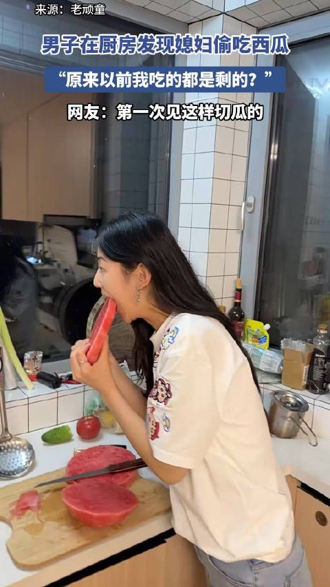 男子在厨房发现媳妇偷吃西瓜，“原来以前我吃的都是剩的？”