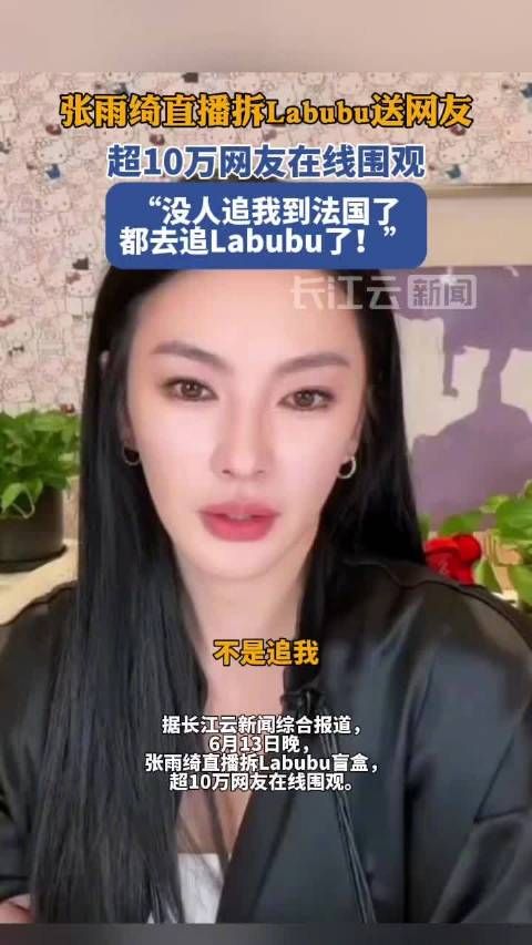 张雨绮直播拆Labubu盲盒送网友,称没人追她都去追Labubu了