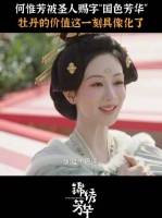 何惟芳被赐字国色芳华，牡丹的价值这一刻具象化了！ ~杨紫李现