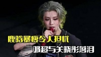 鹿晗身形骤减引人关切！关晓彤与邓超情绪动容，疑似受其歌词触动鹿晗暴瘦