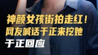 南阳素人女孩街头被拍走红，于正回应网友挖星喊话