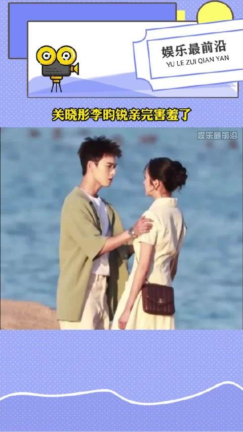关晓彤李昀锐吻戏亲完害羞了