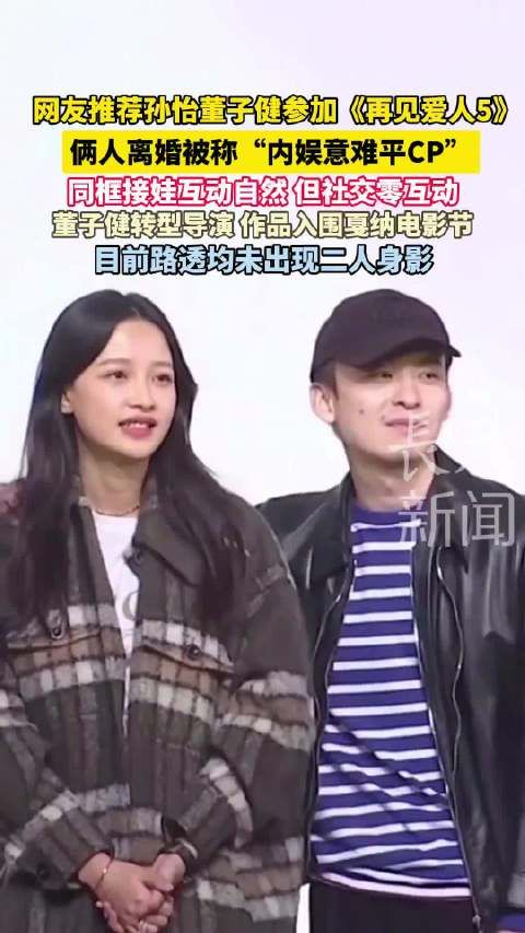 网友推荐孙怡董子健参加《再见爱人5》 两人离婚被称“内娱意难平CP”