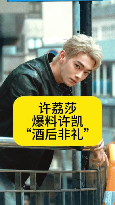 许荔莎曝光恋爱时间线,许凯“酒后非礼”