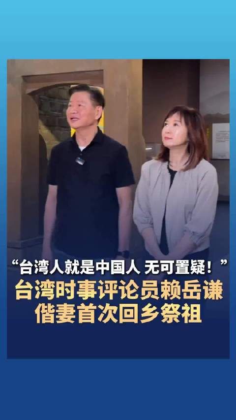 “台湾人就是中国人 无可置疑!”台湾时事评论员赖岳谦携妻首次回乡祭祖!