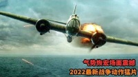 2022最新战争动作猛片，气势恢宏场面震撼，全程高能劲爆刺激！