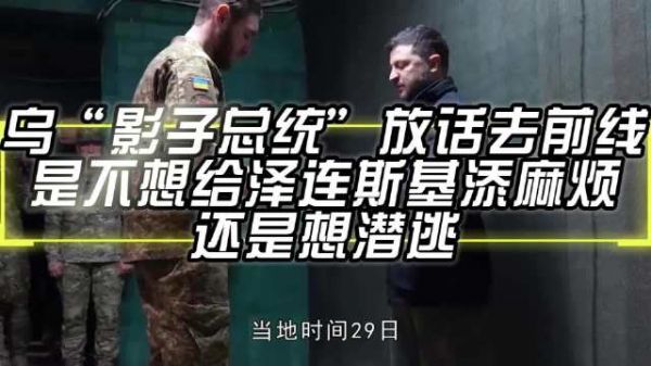 乌“影子总统”放话去前线,是不想给泽连斯基添麻烦,还是想潜逃