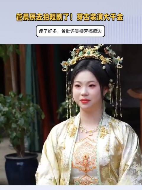 管晨辰也去拍短剧了！穿古装演大千金，瘦了好多，曾批评吴柳芳