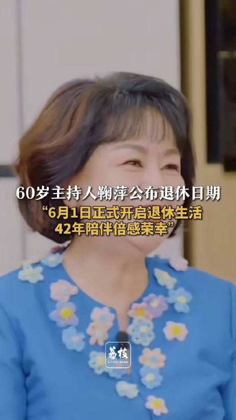 主持人鞠萍宣布6月1日退休鞠萍说42年陪伴倍感荣幸