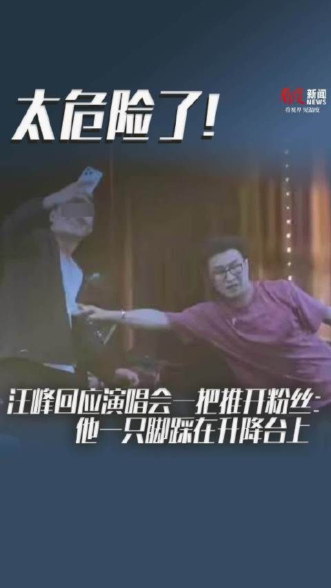 太危险了！汪峰回应演唱会一把推开粉丝：他一只脚踩在升降台上